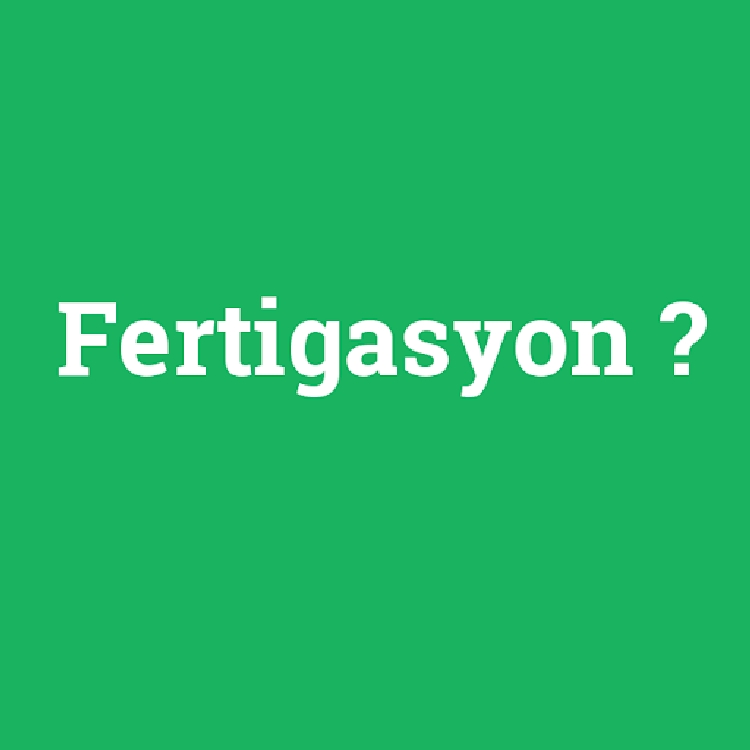 Fertigasyon Nedir? Fertigasyon Nedir?